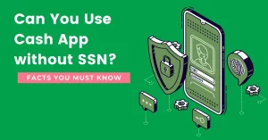 Can You Use Cash App Without SSN? Facts You Must Know !