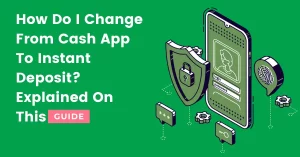 Here is How Do I Change From Cash App To Instant Deposit? [ Answered ]
